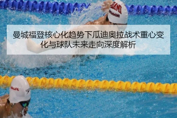 曼城福登核心化趋势下瓜迪奥拉战术重心变化与球队未来走向深度解析 - kaiyun