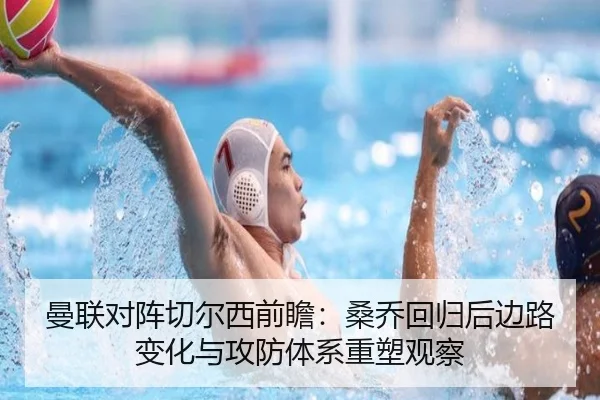 曼联对阵切尔西前瞻：桑乔回归后边路变化与攻防体系重塑观察 | kaiyun