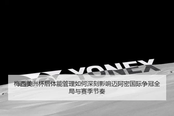 梅西美洲杯后体能管理如何深刻影响迈阿密国际争冠全局与赛季节奏（kaiyun）